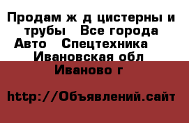 Продам ж/д цистерны и трубы - Все города Авто » Спецтехника   . Ивановская обл.,Иваново г.